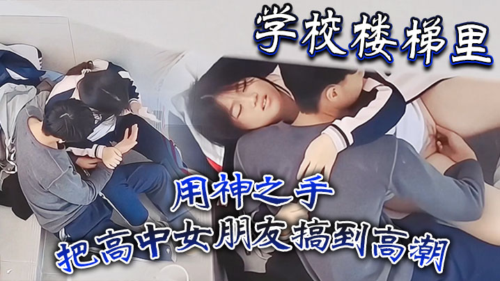 学校楼梯里用神之手把高中女朋友搞到高潮}