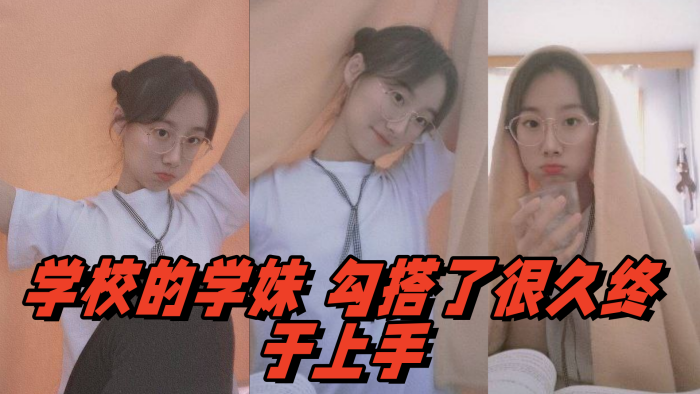 学校的学妹勾搭了很久终于上手}