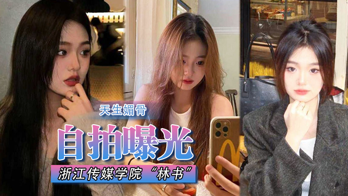 自拍曝光浙江传媒学院林书天生媚骨蜜臀又挺又翘叫床声非常淫荡遭渣男抛弃曝光}