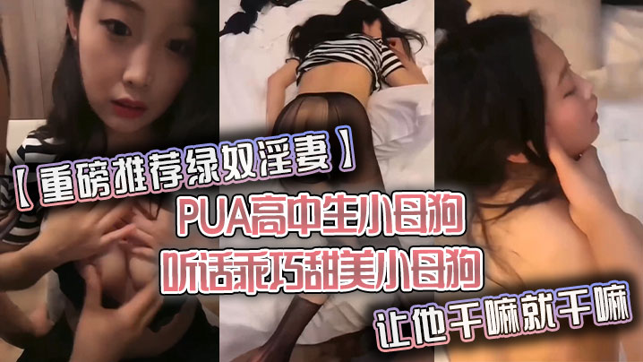 重磅推荐绿奴淫妻PUA高中生小母狗听话乖巧甜美小母狗让他干嘛就干嘛}