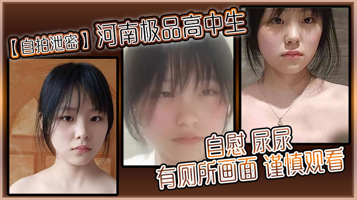 自拍泄密河南极品高中生自慰尿尿有厕所画面谨慎观看}