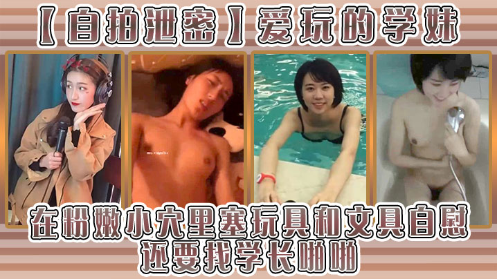 自拍泄密爱玩的学妹在粉嫩小穴里塞玩具和文具自慰还要找学长啪啪}