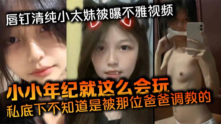 唇钉清纯小太妹被曝不雅视频小小年纪就这么会玩私底下不知道是被那位爸爸调教的母狗属性这么强}