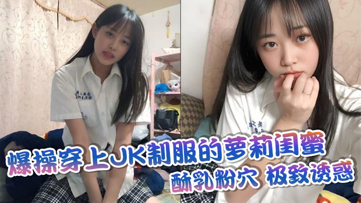 爆操穿上JK制服的萝莉闺蜜酥乳粉穴极致诱惑}