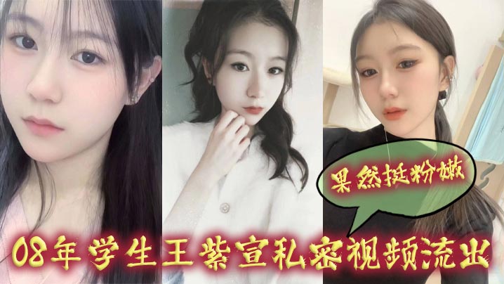 08年学生王紫宣私密视频流出果然挺粉嫩}