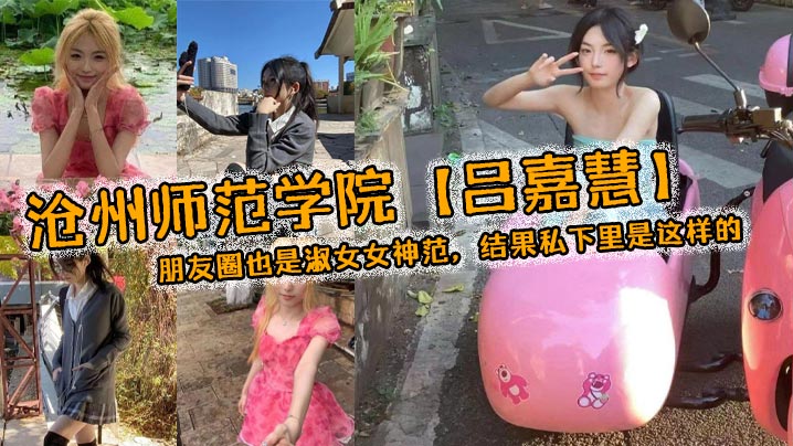 沧州师范学院吕嘉慧白天看起来像是不食人间烟火的冰山女神朋友圈也是淑女女神范结果私下里是这样的}