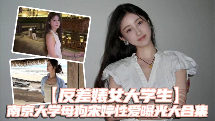 反差婊女大学生南京大学母狗宋婷性爱曝光大合集}