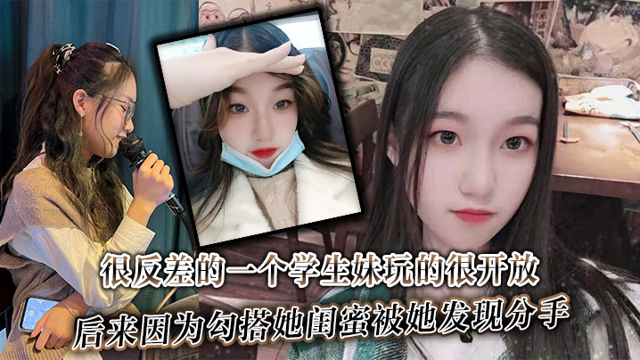 很反差的一个学生妹玩的很开放内射肛交口爆都玩过后来因为勾搭她闺蜜被她发现分手}