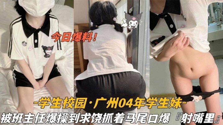今日爆料学生校园_广州04年学生妹被班主任爆操到求饶抓着双马尾口爆射嘴里}
