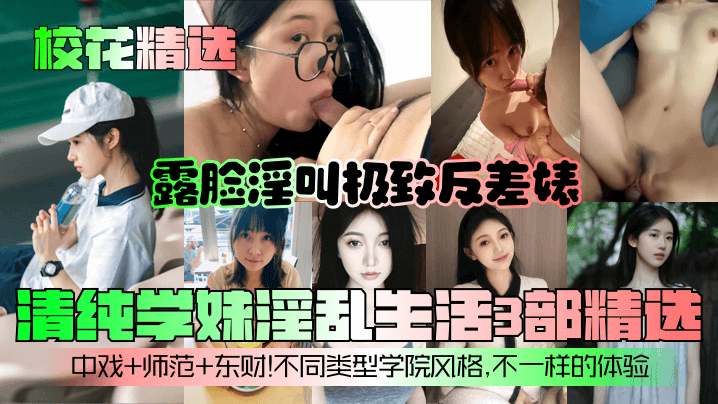 校花精选清纯学妹淫乱生活3部精选露脸淫叫极致反差婊中戏师范东财不同类型学院风格不一样的体验}