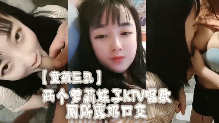 【童颜巨乳】两个萝莉妹子KTV唱歌厕所露奶口交}