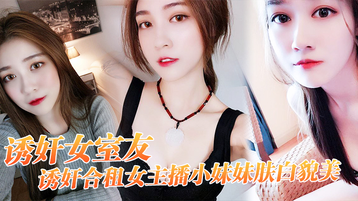 【诱奸女友】诱奸合,租女主,播小妹妹肤,白貌美 “干一次,送,一个火箭,好不好”}