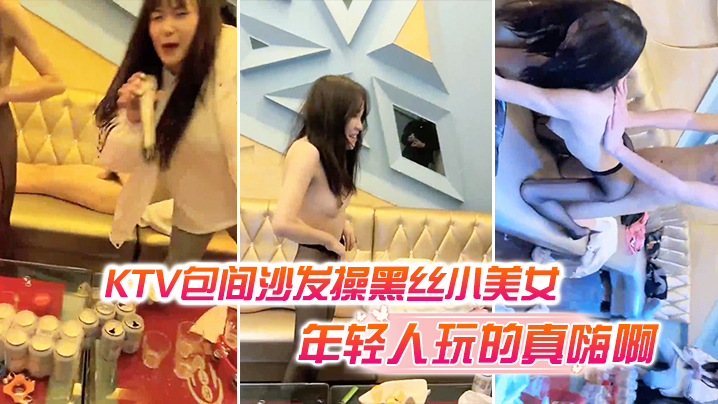 KTV包间沙发操黑丝小美女还有几个人在喝酒唱歌现在的年轻人玩的真嗨啊}