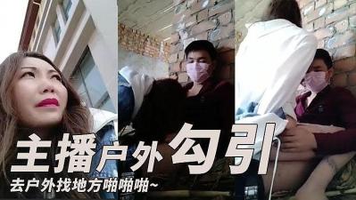 主播勾引了一个小哥 去户外找个地方啪啪啪}