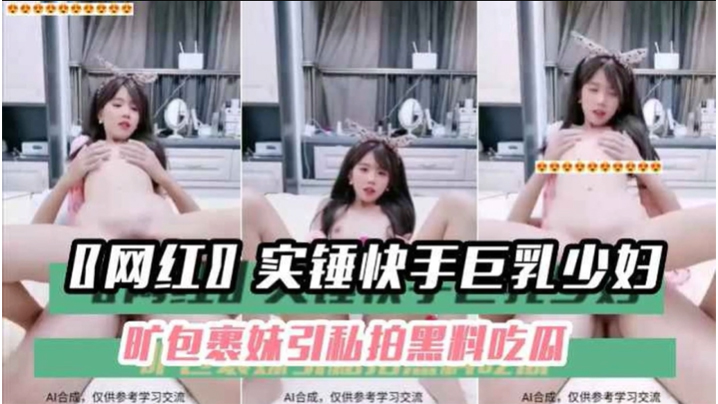 【黑料吃瓜】〖网红〗实锤快手巨乳少妇旷包裹妹引私拍黑料吃瓜}
