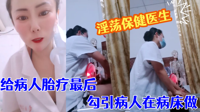 【淫荡保健医生】  塞着跃王给病人胎疗最后勾引病人在病床做}