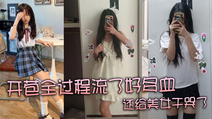 【真实处女】开苞全过程流了好多血 还给美女干哭了}