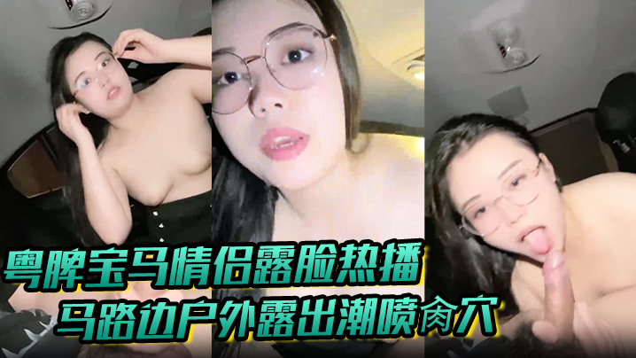 【粤牌宝马情侣露脸热播】马路边户外露出潮喷肏穴 肉丝美穴水嫩至极 激情车震香车艳情}