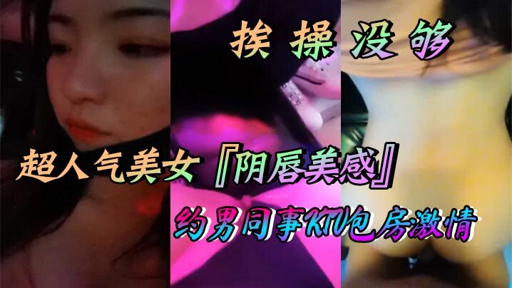 超人气美女『阴唇美感』自述天天挨操没够约男同事KTV包房激情口交做爱喜欢无套做爱超快感后入沖刺内射}