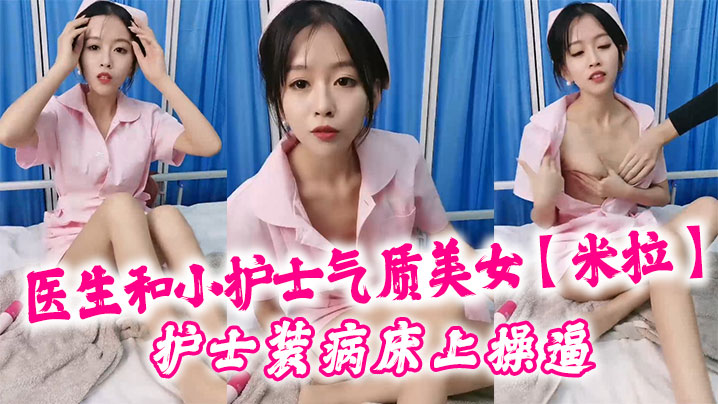 医生和小护士气质美女【米拉】护士装病床上操逼，深喉口交大屌，骑乘猛操无毛小穴，高潮浪叫多次喷水}
