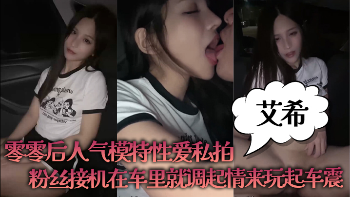 【艾希】零零后人气模特性爱私拍_粉丝接机在车里就调起情来玩起车震}
