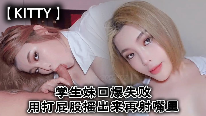 【Kitty】学生妹口爆失败用打屁股摇出来再射嘴里}