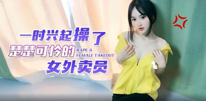 【微微】一时兴起操了楚楚可怜的女外卖员}