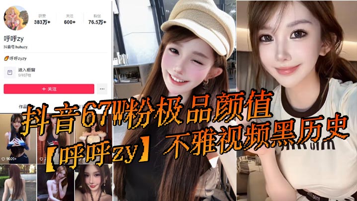 抖音67W粉极品颜值【呼呼zy】不雅视频黑历史，最近问的人又多了，还有很多新瓜友没吃过！}