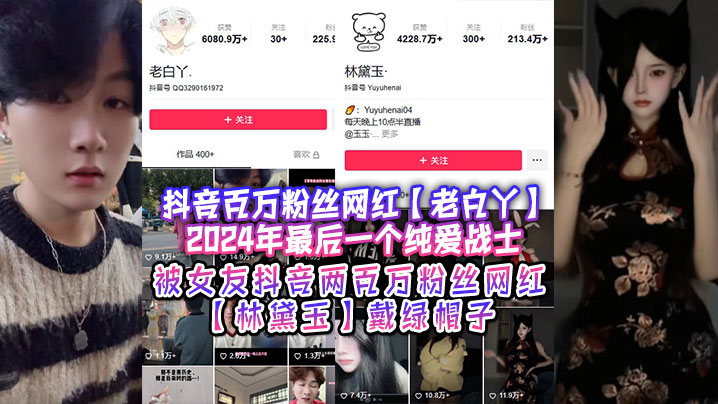 抖音百万粉丝网红【老白丫】2024年最后一个纯爱战士，被女友抖音两百万粉丝网红【林黛玉】戴绿帽子！}