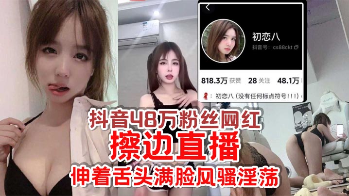 抖音48万粉丝网红【初恋八】擦边直播，给足你想象空间，伸着舌头满脸风骚淫荡，怪不得成都网友都叫他欠日姐！}