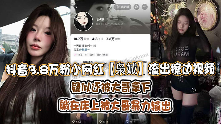 抖音3.8万粉小网红【枭娍】流出擦边视频，疑似还被大哥拿下，躺在床上被大哥暴力输出！}
