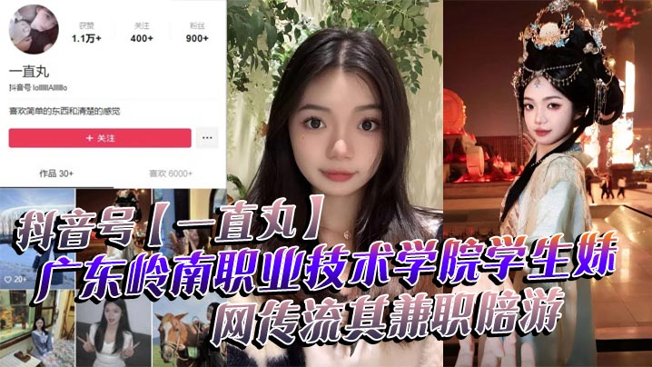 抖音号【一直丸】广东岭南职业技术学院学生妹，网传流其兼职陪游，还当过私房模特，这都拍上片了，真骚！}