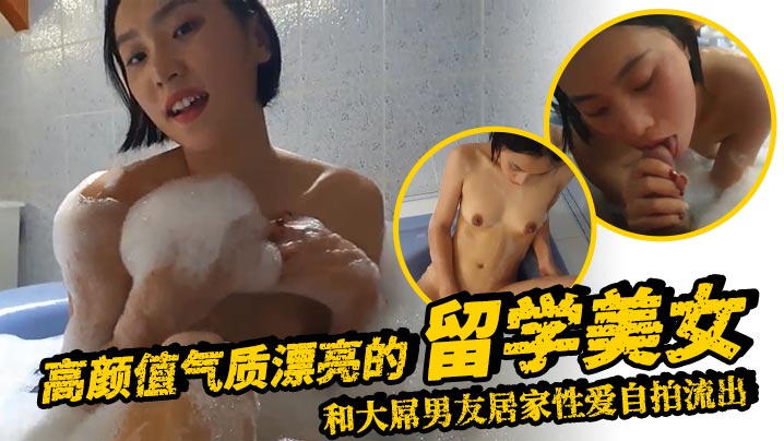 高颜值气质漂亮的留学美女和大屌男友居家性爱自拍流出浴缸洗澡时就迫不及待狠狠抽插表情销魂淫荡}
