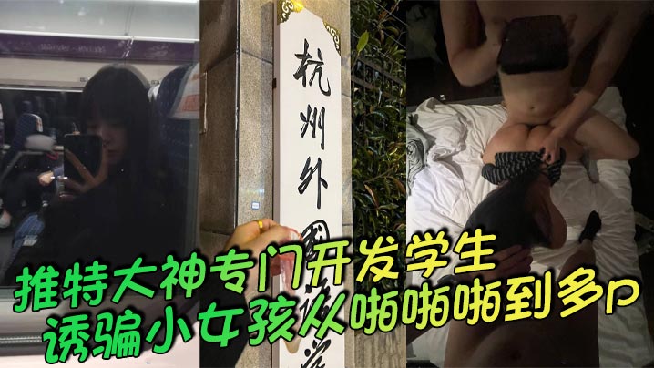 推特大神专门开发学生，诱骗小女孩从啪啪啪到多p，越玩越刺激，这次是外国语学院的小母狗，被男主和另外几个男的一起多p，小母狗说着怕被玩死，其实内心爽死了}