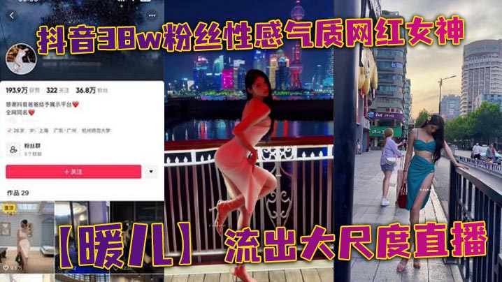 抖音38w粉丝性感气质网红女神【暖儿】流出大尺度直播，近乎全裸穿着情趣服装，渔网黑丝包裹全身，挡也挡了，露也露了，该让你看到的全都看到了，各位兄弟冲啊！}