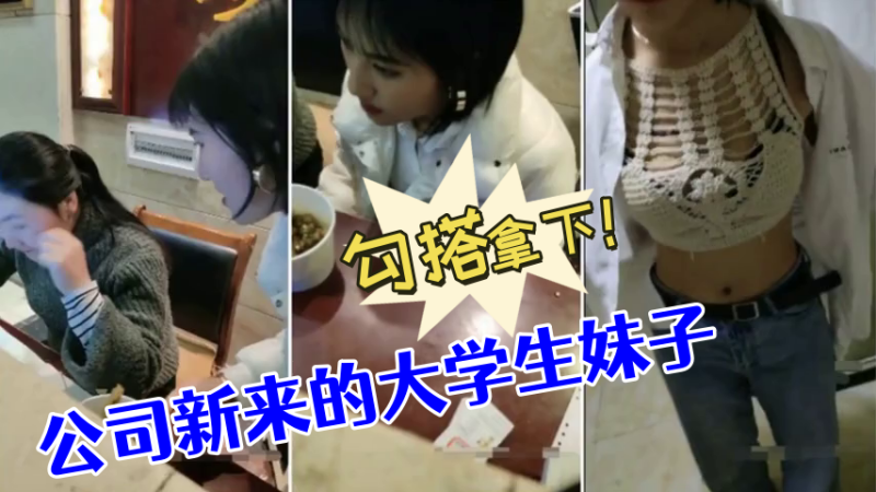 [勾搭大学生妹]公司新来的大学生妹子，没想到奶子如此坚挺，勾搭拿下！