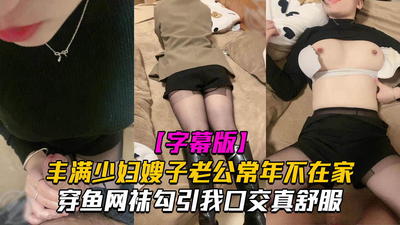 丰满少妇嫂子老公常年不在家穿鱼网袜勾引我口交真舒服}