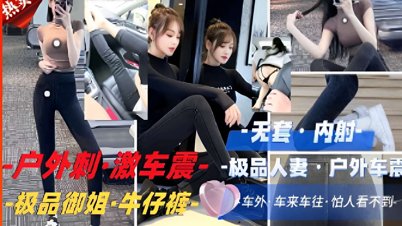 户外刺·激车震·极品人妻户外，极品御姐·牛仔裤，车来车往