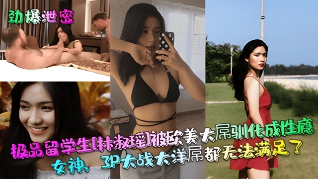 【劲爆泄密】极品留学生[林淑瑶]被欧美大屌驯化成性瘾女神}