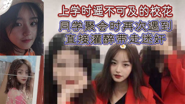 上学时遥不可及的校花，同学聚会时再次遇到，直接灌醉带走迷奸}