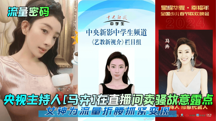 【流量密码】央视主持人[马卉]在直播间卖骚故意露点，女神为流量折腰抓紧变现！}