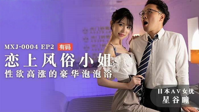 MXJ0004 ep2 恋上风俗小姐 性欲高涨的豪华泡泡浴 星谷瞳}