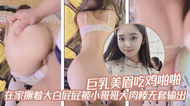【巨乳美眉吃鸡啪啪】在家撅着大白屁屁被小哥哥大肉棒无套输出}