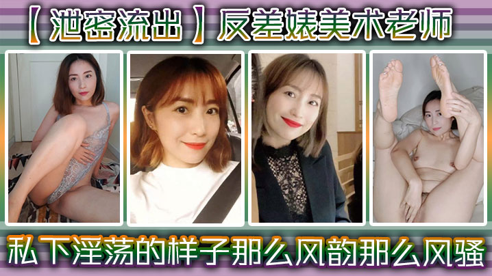 【泄密流出】反差婊美术老师，私下淫荡的样子 ，谁能料到她是那么风韵，那么风骚！}
