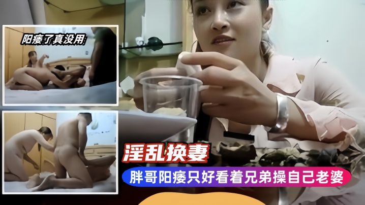 【淫乱换妻】胖哥阳痿只好看着兄弟操自己老婆}