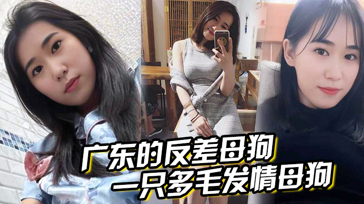 广东的反差母狗，表面清纯，实则是一只多毛发情母狗，抱着丰满翘臀狠狠后入！}