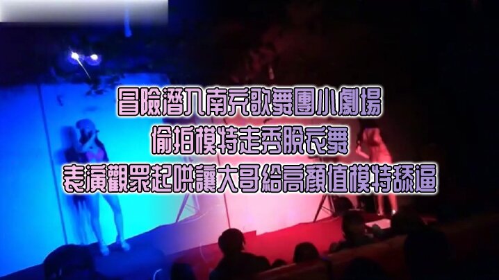 冒險潛入南充歌舞團小劇場_偷拍模特走秀脫衣舞表演觀眾起哄讓大哥給高顏值模特舔逼}