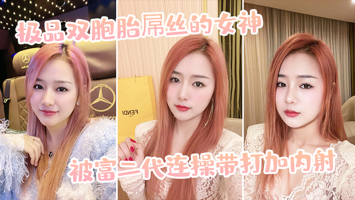 极品双胞胎屌丝的女神，被富二代连操带打加内射}