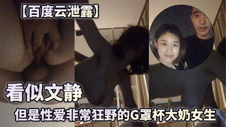 【百度云泄露】  看似文静但是性爱非常狂野的G罩杯大奶女生