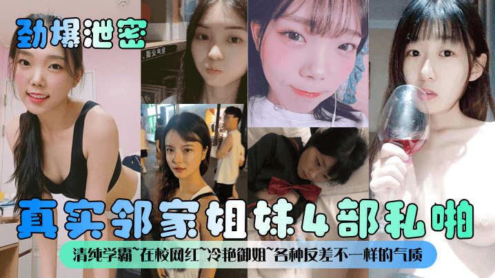 【劲爆泄密】真实邻家姐妹4部私啪！清纯学霸在校网红冷艳御姐各种反差不一样的气质一样的邻家感觉！